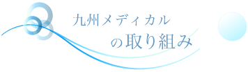 九州メディカルの取り組み