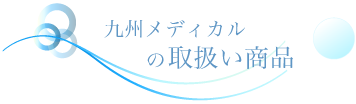 九州メディカルの取り扱い商品